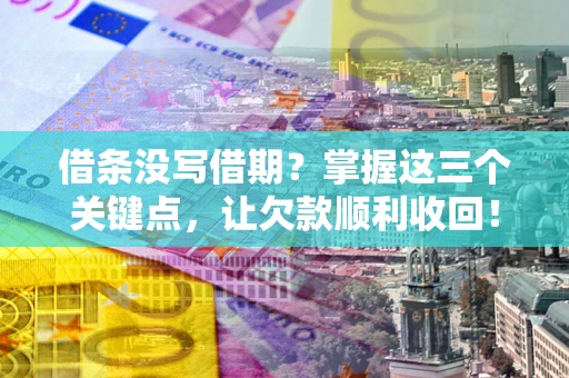 济南借条没写借期？掌握这三个关键点，让欠款顺利收回！