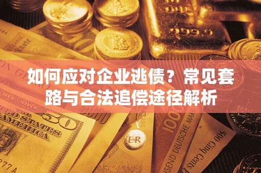 济南如何应对企业逃债？常见套路与合法追偿途径解析