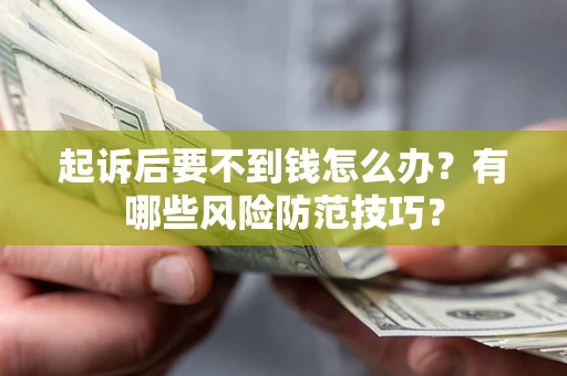 济南起诉后要不到钱怎么办?有哪些风险防范技巧? 济南起诉后要不到钱怎么办?有哪些风险防范技巧?