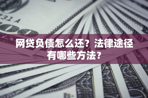 济南网贷负债怎么还？法律途径有哪些方法？