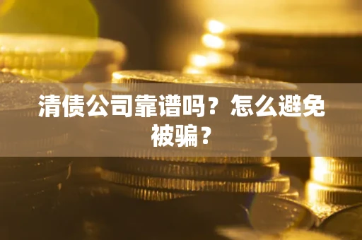 济南清债公司靠谱吗？怎么避免被骗？