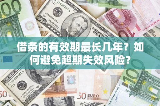 济南借条的有效期最长几年？如何避免超期失效风险？