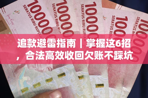 济南追款避雷指南｜掌握这6招，合法高效收回欠账不踩坑