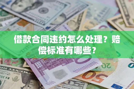 济南借款合同违约怎么处理？赔偿标准有哪些？