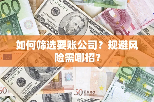 济南如何筛选要账公司？规避风险需哪招？