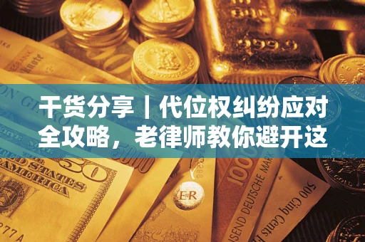 济南干货分享｜代位权纠纷应对全攻略，老律师教你避开这5大雷区