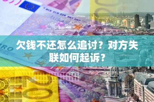 济南欠钱不还怎么追讨？对方失联如何起诉？