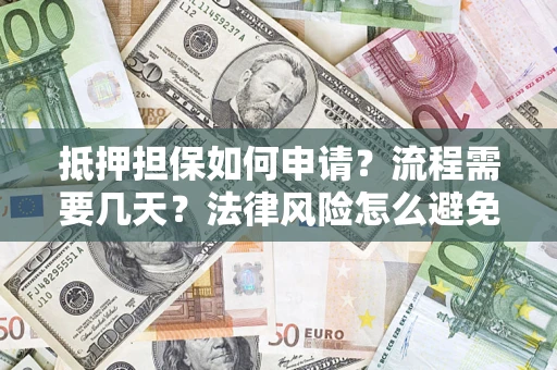 济南抵押担保如何申请？流程需要几天？法律风险怎么避免？避坑指南