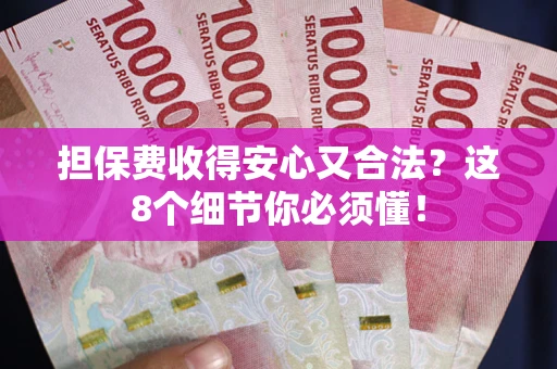济南担保费收得安心又合法？这8个细节你必须懂！