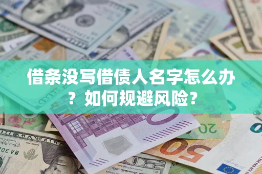 济南借条没写借债人名字怎么办？如何规避风险？