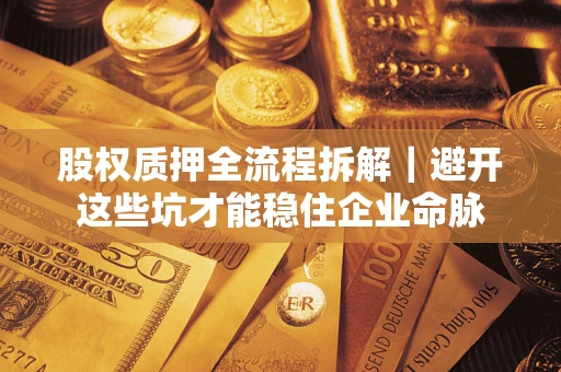 济南股权质押全流程拆解｜避开这些坑才能稳住企业命脉