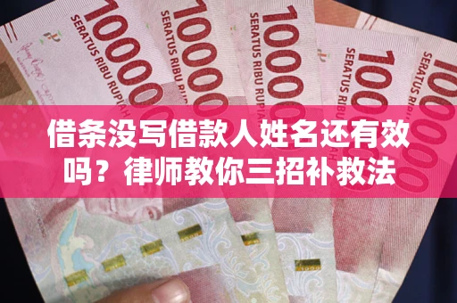 济南借条没写借款人姓名还有效吗？律师教你三招补救法
