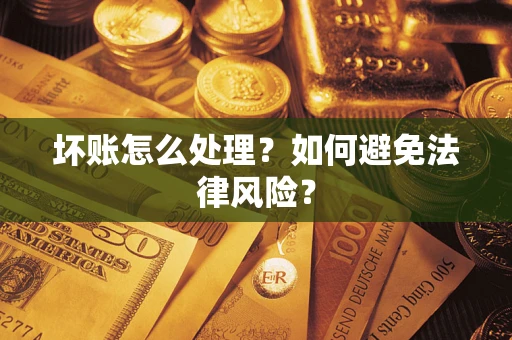 济南坏账怎么处理？如何避免法律风险？