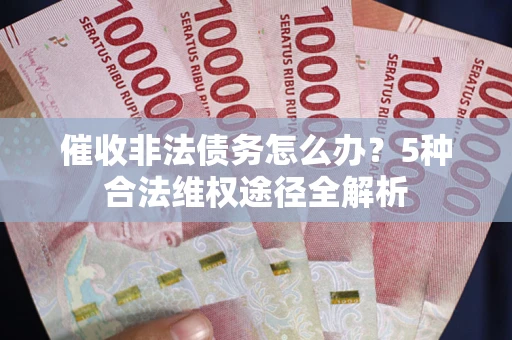 济南催收非法债务怎么办？5种合法维权途径全解析