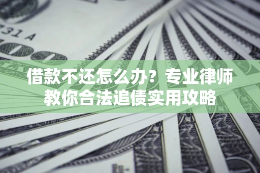 济南借款不还怎么办？专业律师教你合法追债实用攻略