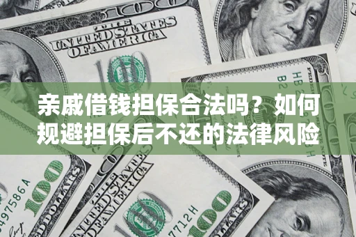 济南亲戚借钱担保合法吗？如何规避担保后不还的法律风险？