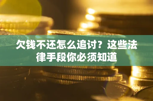 济南欠钱不还怎么追讨？这些法律手段你必须知道