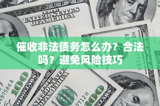 济南催收非法债务怎么办？合法吗？避免风险技巧
