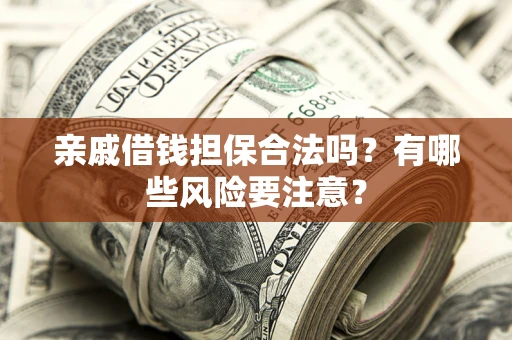 济南亲戚借钱担保合法吗？有哪些风险要注意？