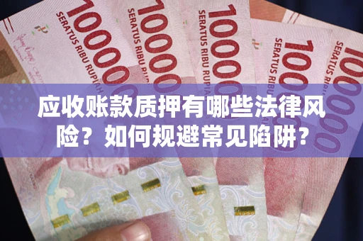 济南应收账款质押有哪些法律风险？如何规避常见陷阱？