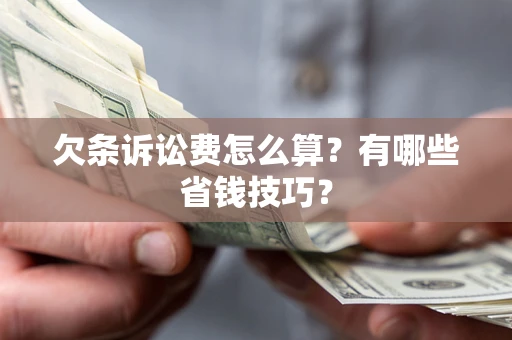 济南欠条诉讼费怎么算？有哪些省钱技巧？