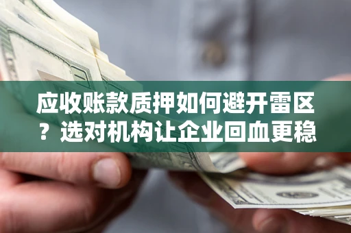 济南应收账款质押如何避开雷区？选对机构让企业回血更稳