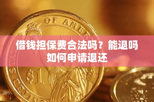 济南借钱担保费合法吗？能退吗如何申请退还