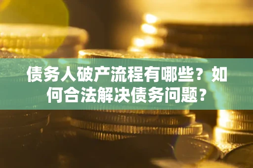 济南债务人破产流程有哪些？如何合法解决债务问题？