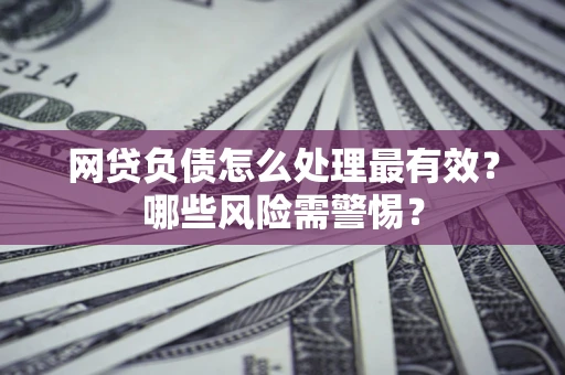 济南网贷负债怎么处理最有效？哪些风险需警惕？