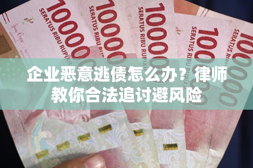 济南企业恶意逃债怎么办？律师教你合法追讨避风险