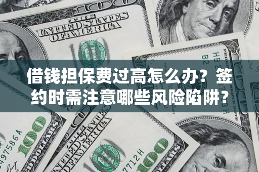 济南借钱担保费过高怎么办？签约时需注意哪些风险陷阱？