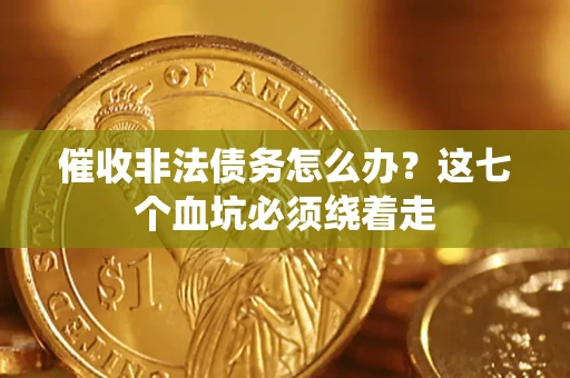 济南催收非法债务怎么办？这七个血坑必须绕着走