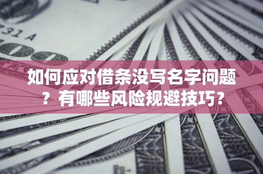 济南如何应对借条没写名字问题？有哪些风险规避技巧？