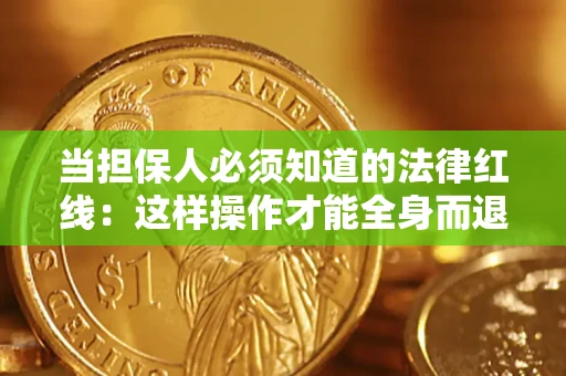 济南当担保人必须知道的法律红线：这样操作才能全身而退