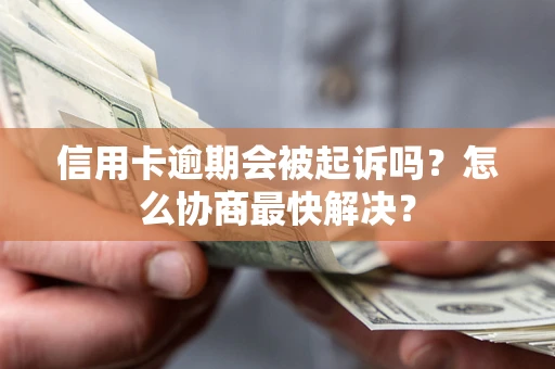 济南信用卡逾期会被起诉吗？怎么协商最快解决？