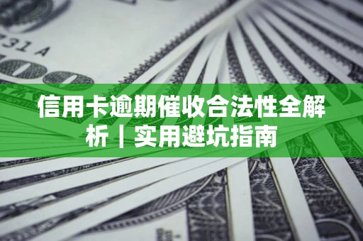 济南信用卡逾期催收合法性全解析｜实用避坑指南