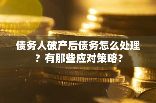 济南债务人破产后债务怎么处理？有那些应对策略？