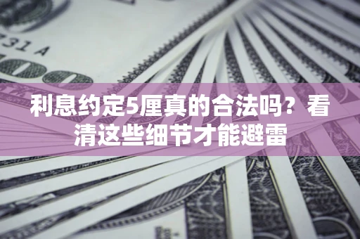 济南利息约定5厘真的合法吗？看清这些细节才能避雷