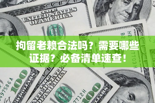 济南拘留老赖合法吗？需要哪些证据？必备清单速查！