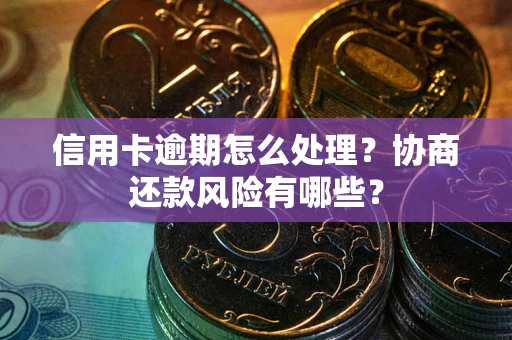 济南信用卡逾期怎么处理？协商还款风险有哪些？